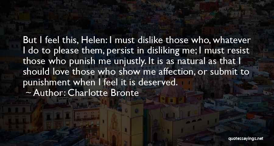 Charlotte Bronte Quotes: But I Feel This, Helen: I Must Dislike Those Who, Whatever I Do To Please Them, Persist In Disliking Me;