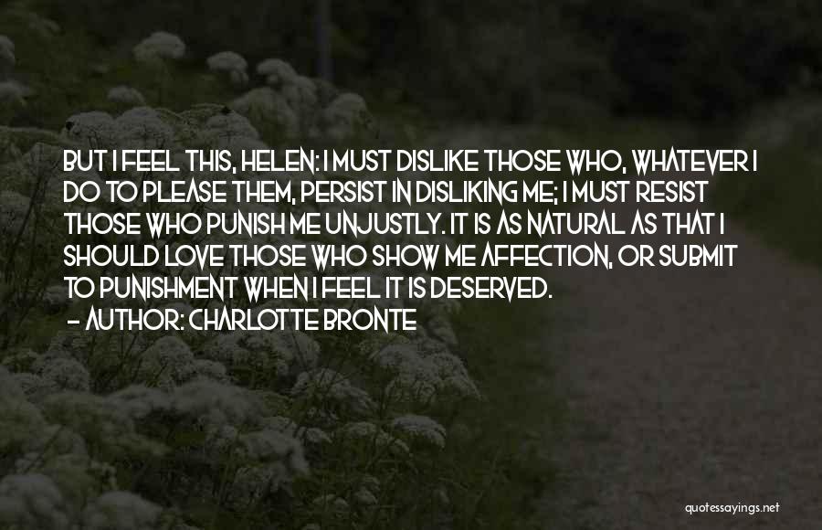 Charlotte Bronte Quotes: But I Feel This, Helen: I Must Dislike Those Who, Whatever I Do To Please Them, Persist In Disliking Me;