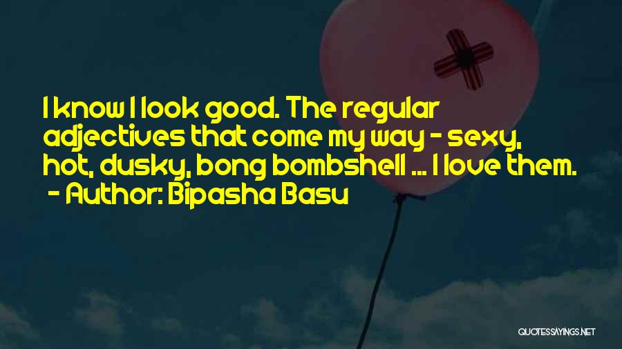 Bipasha Basu Quotes: I Know I Look Good. The Regular Adjectives That Come My Way - Sexy, Hot, Dusky, Bong Bombshell ... I