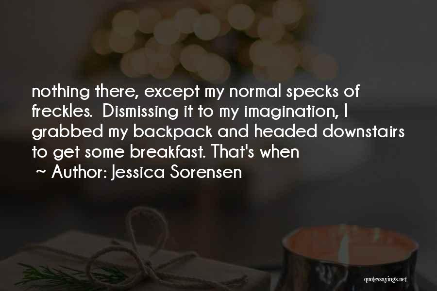 Jessica Sorensen Quotes: Nothing There, Except My Normal Specks Of Freckles. Dismissing It To My Imagination, I Grabbed My Backpack And Headed Downstairs