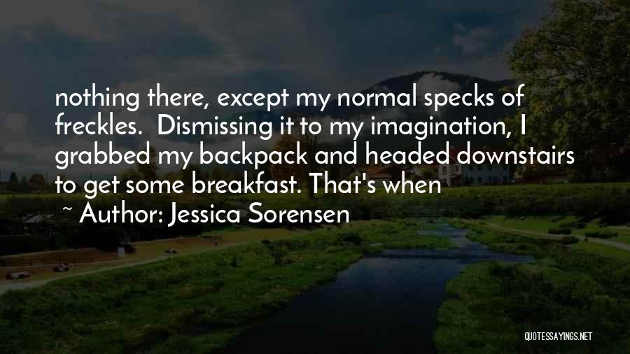 Jessica Sorensen Quotes: Nothing There, Except My Normal Specks Of Freckles. Dismissing It To My Imagination, I Grabbed My Backpack And Headed Downstairs