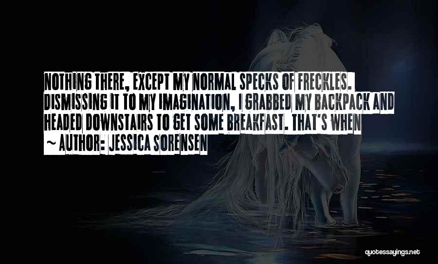 Jessica Sorensen Quotes: Nothing There, Except My Normal Specks Of Freckles. Dismissing It To My Imagination, I Grabbed My Backpack And Headed Downstairs