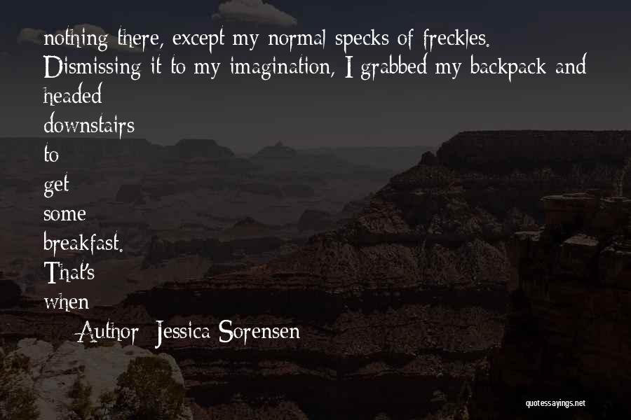 Jessica Sorensen Quotes: Nothing There, Except My Normal Specks Of Freckles. Dismissing It To My Imagination, I Grabbed My Backpack And Headed Downstairs