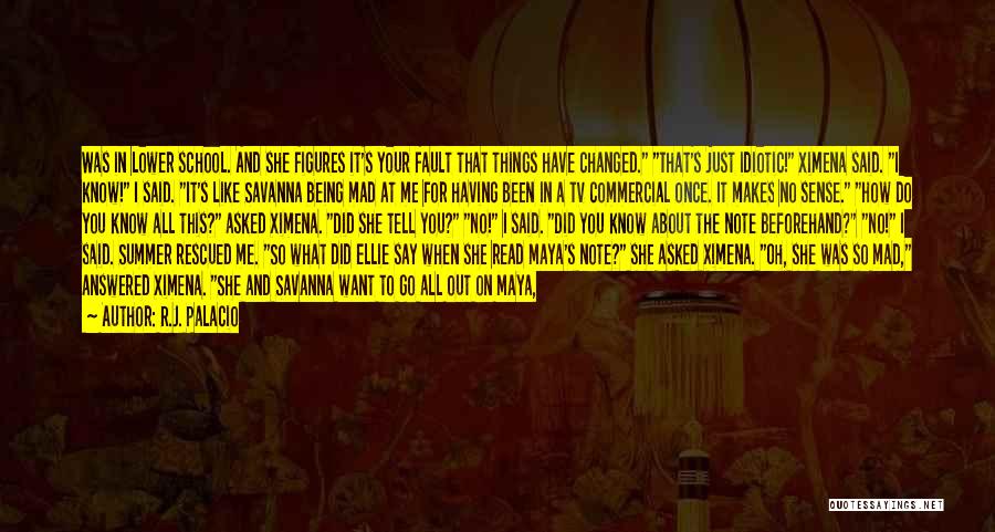 R.J. Palacio Quotes: Was In Lower School. And She Figures It's Your Fault That Things Have Changed. That's Just Idiotic! Ximena Said. I