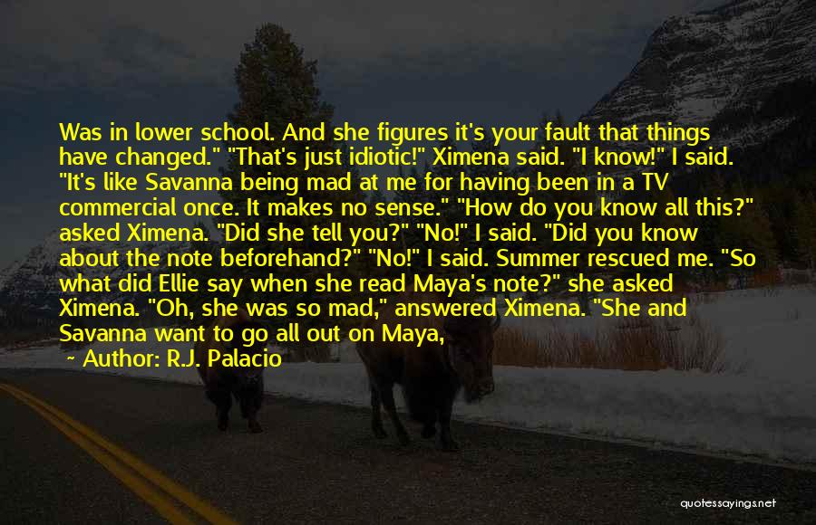 R.J. Palacio Quotes: Was In Lower School. And She Figures It's Your Fault That Things Have Changed. That's Just Idiotic! Ximena Said. I