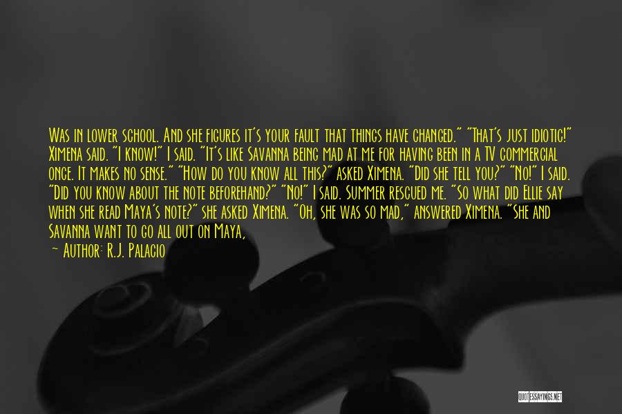 R.J. Palacio Quotes: Was In Lower School. And She Figures It's Your Fault That Things Have Changed. That's Just Idiotic! Ximena Said. I