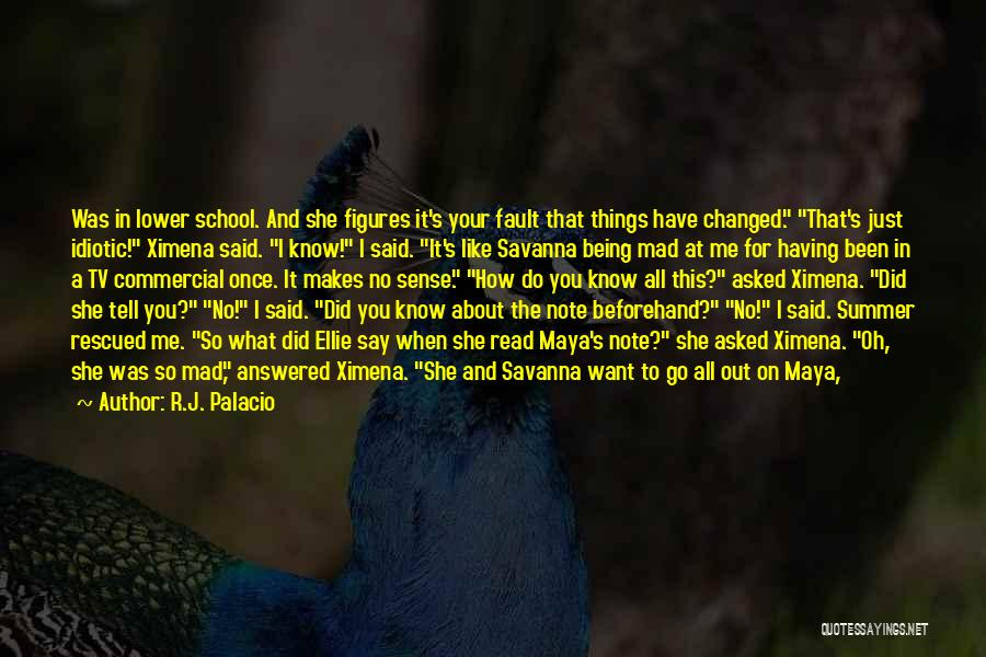 R.J. Palacio Quotes: Was In Lower School. And She Figures It's Your Fault That Things Have Changed. That's Just Idiotic! Ximena Said. I