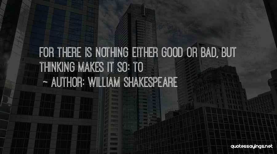 William Shakespeare Quotes: For There Is Nothing Either Good Or Bad, But Thinking Makes It So: To