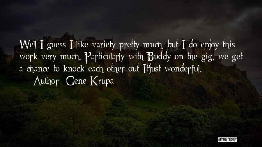 Gene Krupa Quotes: Well I Guess I Like Variety Pretty Much, But I Do Enjoy This Work Very Much. Particularly With Buddy On