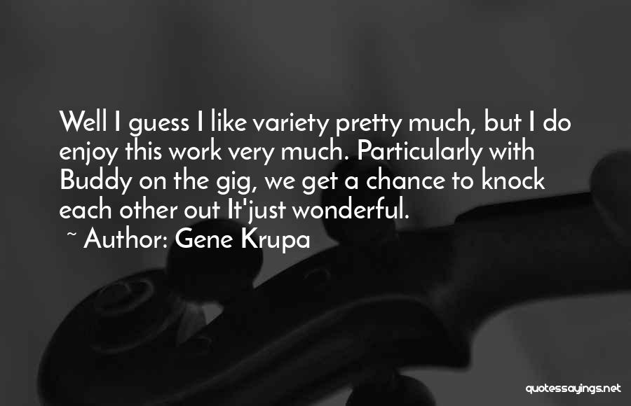 Gene Krupa Quotes: Well I Guess I Like Variety Pretty Much, But I Do Enjoy This Work Very Much. Particularly With Buddy On