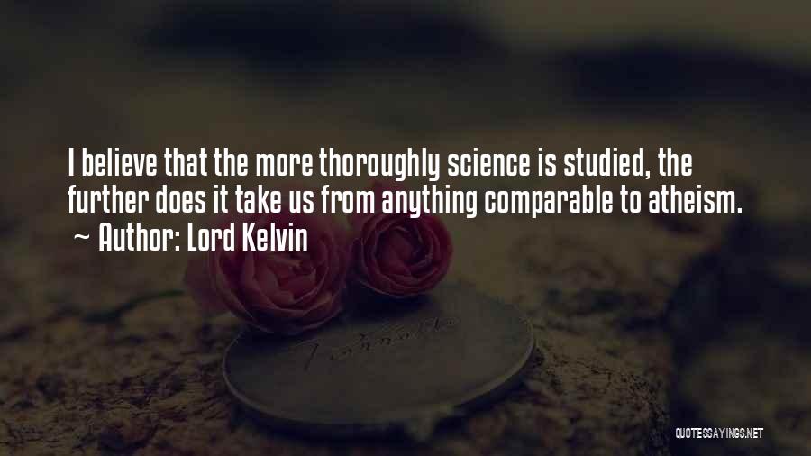 Lord Kelvin Quotes: I Believe That The More Thoroughly Science Is Studied, The Further Does It Take Us From Anything Comparable To Atheism.