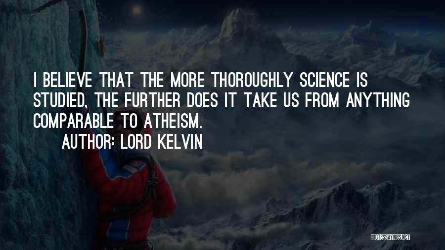 Lord Kelvin Quotes: I Believe That The More Thoroughly Science Is Studied, The Further Does It Take Us From Anything Comparable To Atheism.