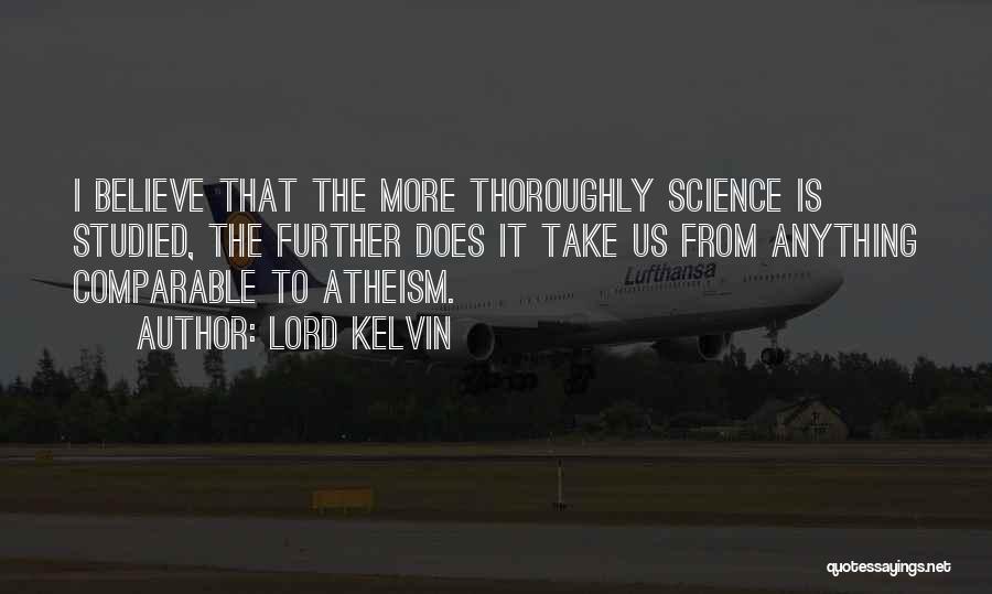 Lord Kelvin Quotes: I Believe That The More Thoroughly Science Is Studied, The Further Does It Take Us From Anything Comparable To Atheism.