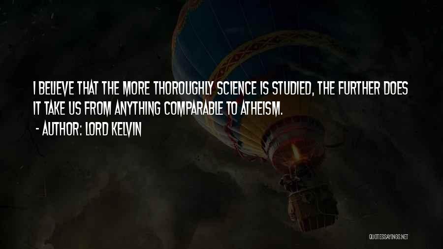 Lord Kelvin Quotes: I Believe That The More Thoroughly Science Is Studied, The Further Does It Take Us From Anything Comparable To Atheism.