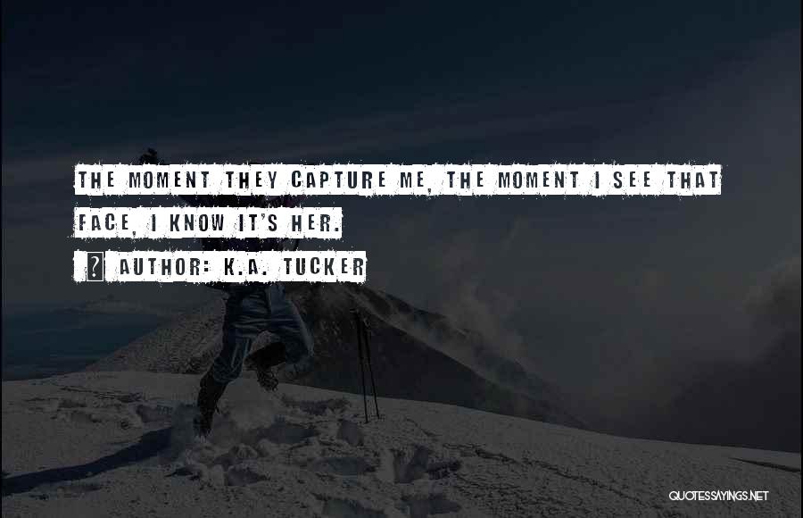 K.A. Tucker Quotes: The Moment They Capture Me, The Moment I See That Face, I Know It's Her.