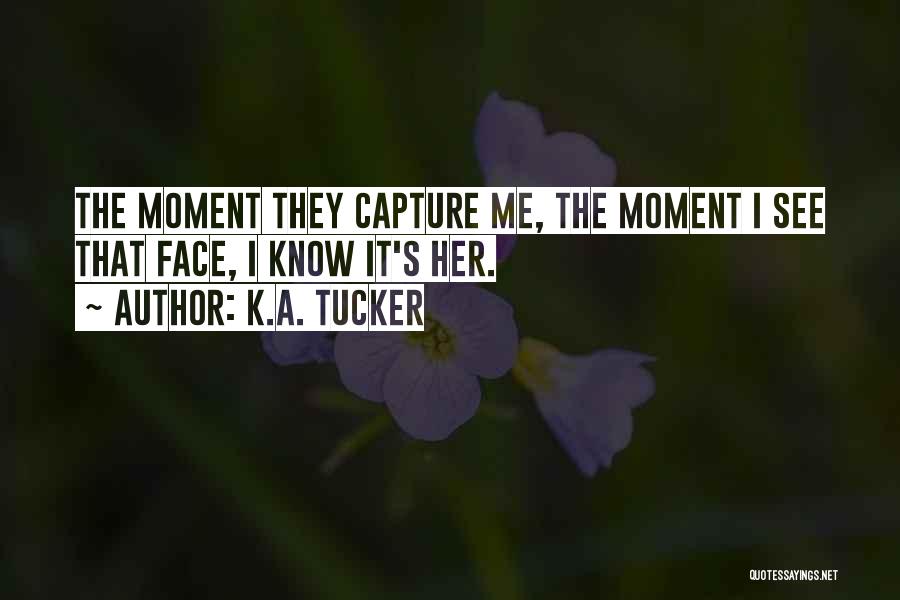 K.A. Tucker Quotes: The Moment They Capture Me, The Moment I See That Face, I Know It's Her.