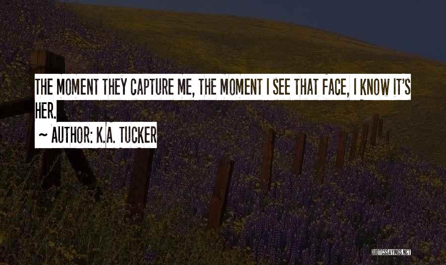 K.A. Tucker Quotes: The Moment They Capture Me, The Moment I See That Face, I Know It's Her.