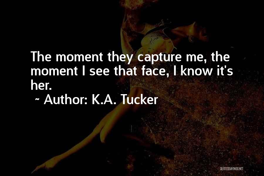 K.A. Tucker Quotes: The Moment They Capture Me, The Moment I See That Face, I Know It's Her.