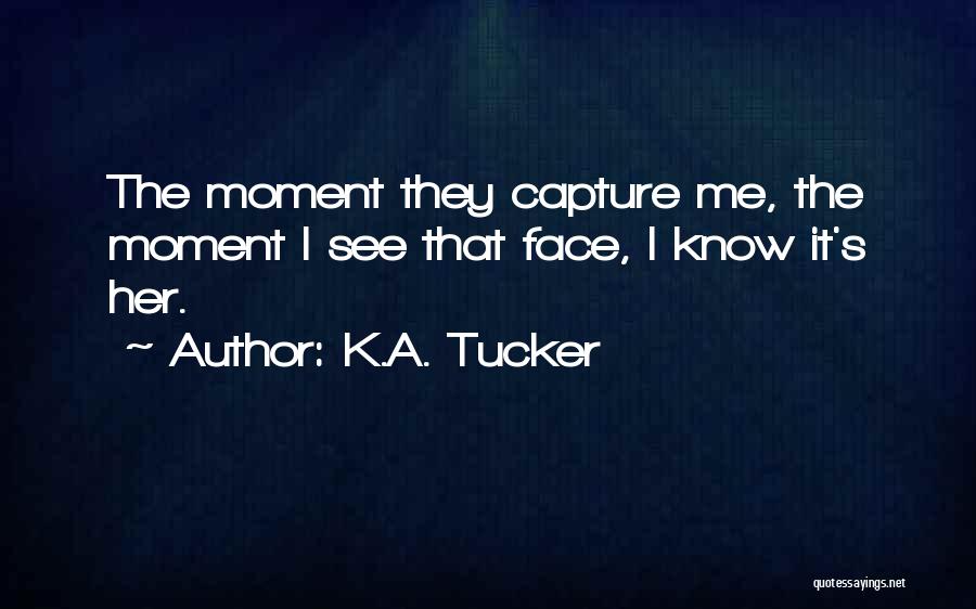 K.A. Tucker Quotes: The Moment They Capture Me, The Moment I See That Face, I Know It's Her.