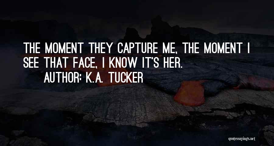 K.A. Tucker Quotes: The Moment They Capture Me, The Moment I See That Face, I Know It's Her.