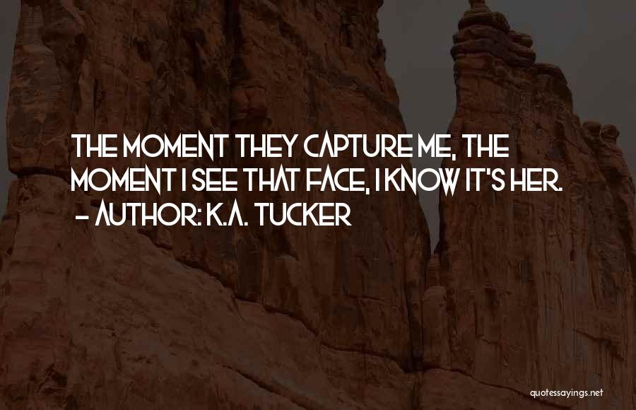 K.A. Tucker Quotes: The Moment They Capture Me, The Moment I See That Face, I Know It's Her.