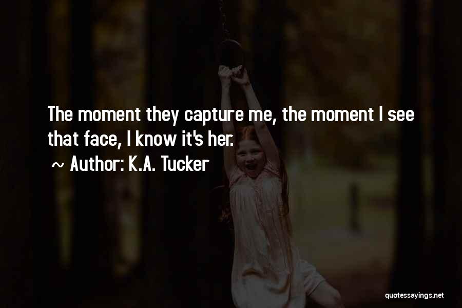 K.A. Tucker Quotes: The Moment They Capture Me, The Moment I See That Face, I Know It's Her.