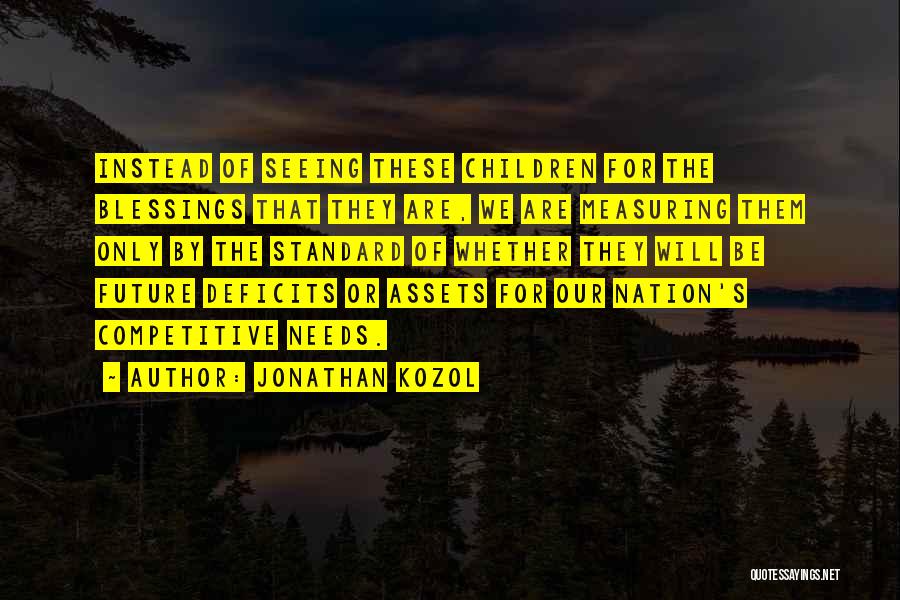 Jonathan Kozol Quotes: Instead Of Seeing These Children For The Blessings That They Are, We Are Measuring Them Only By The Standard Of