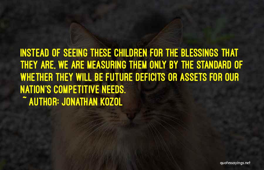 Jonathan Kozol Quotes: Instead Of Seeing These Children For The Blessings That They Are, We Are Measuring Them Only By The Standard Of