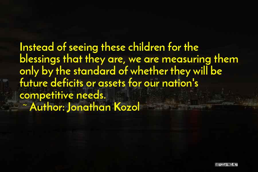 Jonathan Kozol Quotes: Instead Of Seeing These Children For The Blessings That They Are, We Are Measuring Them Only By The Standard Of