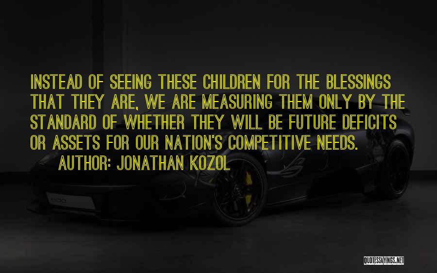 Jonathan Kozol Quotes: Instead Of Seeing These Children For The Blessings That They Are, We Are Measuring Them Only By The Standard Of