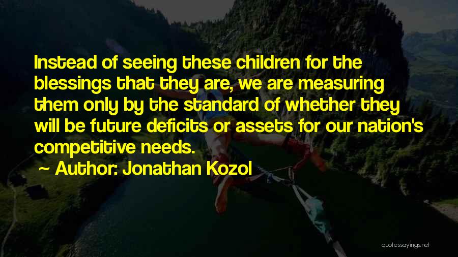 Jonathan Kozol Quotes: Instead Of Seeing These Children For The Blessings That They Are, We Are Measuring Them Only By The Standard Of