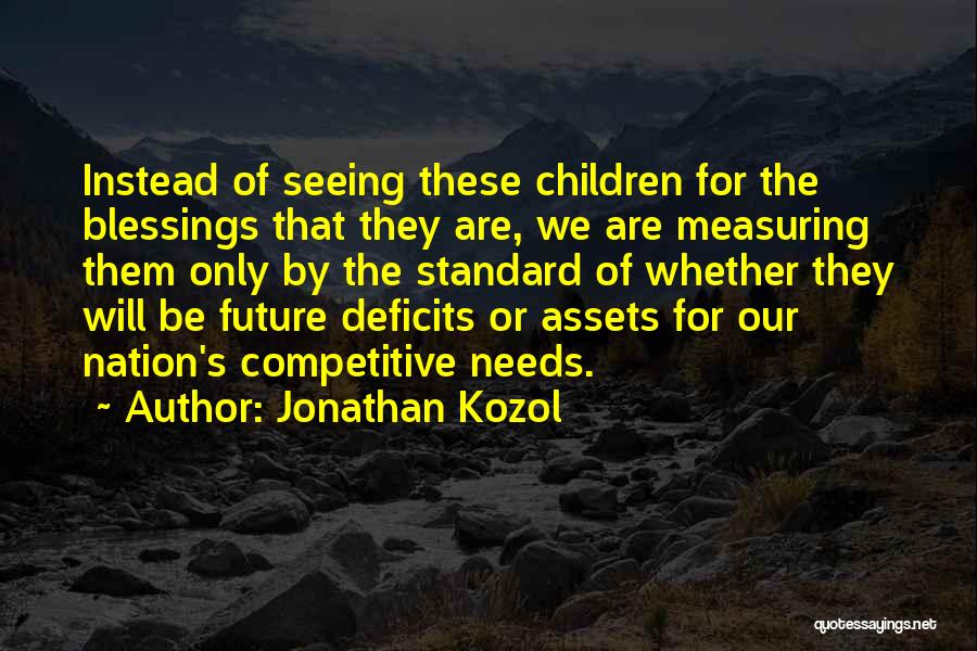 Jonathan Kozol Quotes: Instead Of Seeing These Children For The Blessings That They Are, We Are Measuring Them Only By The Standard Of