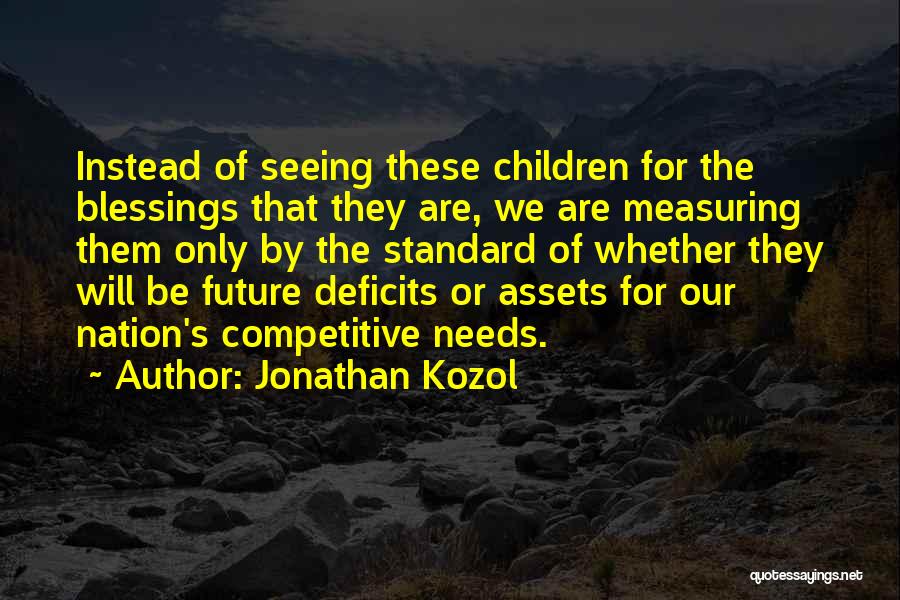 Jonathan Kozol Quotes: Instead Of Seeing These Children For The Blessings That They Are, We Are Measuring Them Only By The Standard Of