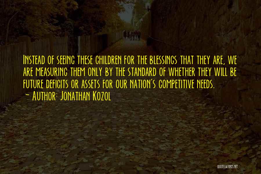 Jonathan Kozol Quotes: Instead Of Seeing These Children For The Blessings That They Are, We Are Measuring Them Only By The Standard Of