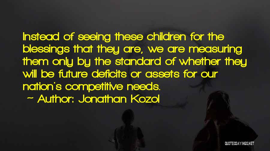 Jonathan Kozol Quotes: Instead Of Seeing These Children For The Blessings That They Are, We Are Measuring Them Only By The Standard Of