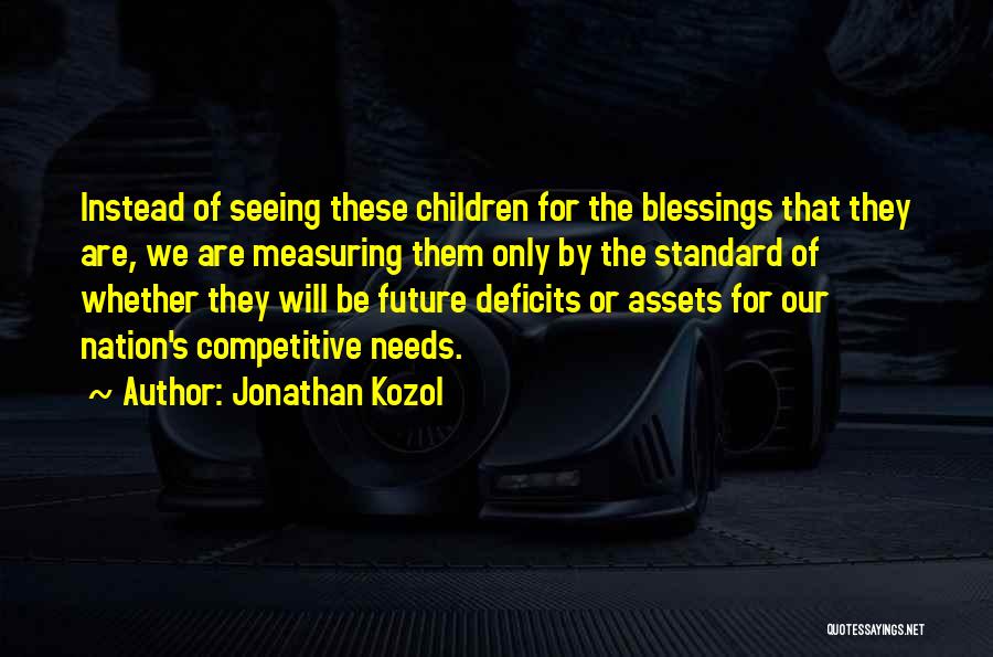 Jonathan Kozol Quotes: Instead Of Seeing These Children For The Blessings That They Are, We Are Measuring Them Only By The Standard Of