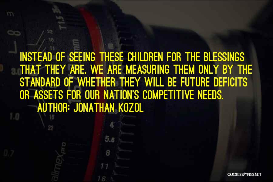 Jonathan Kozol Quotes: Instead Of Seeing These Children For The Blessings That They Are, We Are Measuring Them Only By The Standard Of