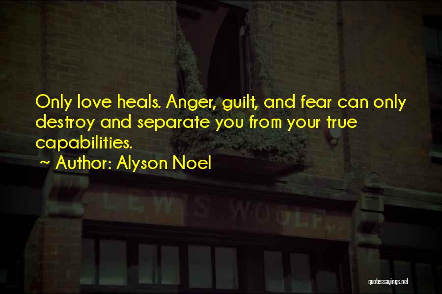 Alyson Noel Quotes: Only Love Heals. Anger, Guilt, And Fear Can Only Destroy And Separate You From Your True Capabilities.