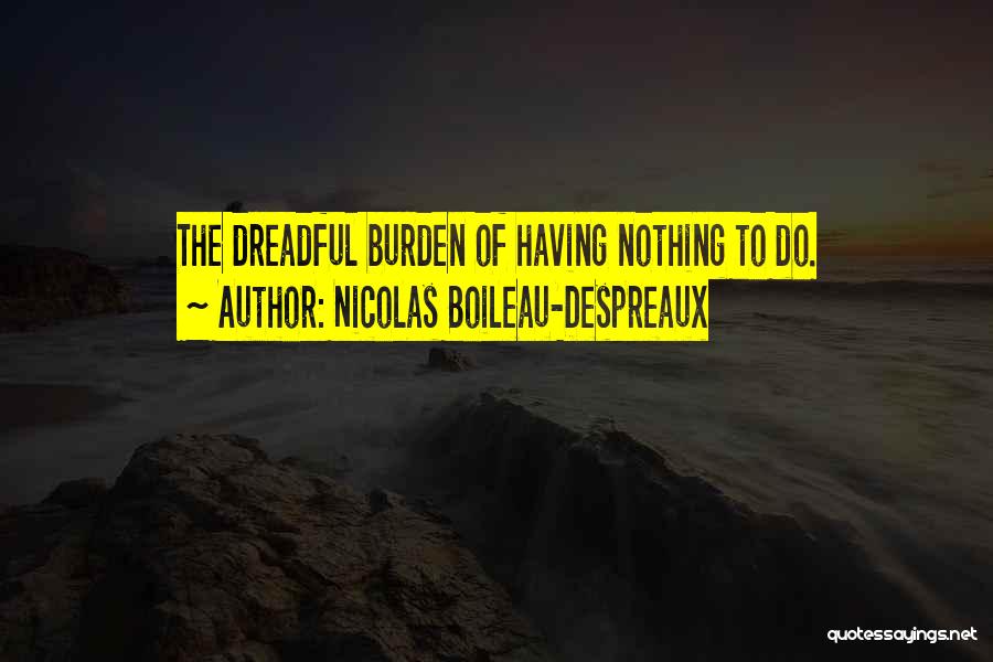 Nicolas Boileau-Despreaux Quotes: The Dreadful Burden Of Having Nothing To Do.