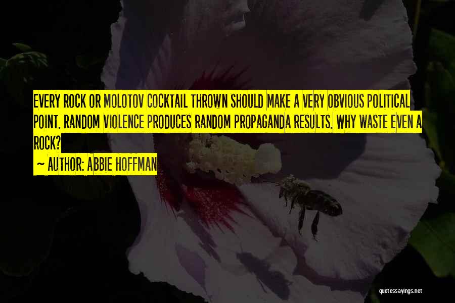 Abbie Hoffman Quotes: Every Rock Or Molotov Cocktail Thrown Should Make A Very Obvious Political Point. Random Violence Produces Random Propaganda Results. Why