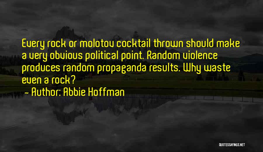 Abbie Hoffman Quotes: Every Rock Or Molotov Cocktail Thrown Should Make A Very Obvious Political Point. Random Violence Produces Random Propaganda Results. Why
