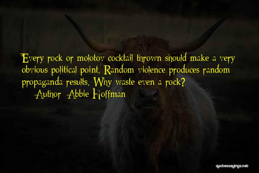 Abbie Hoffman Quotes: Every Rock Or Molotov Cocktail Thrown Should Make A Very Obvious Political Point. Random Violence Produces Random Propaganda Results. Why