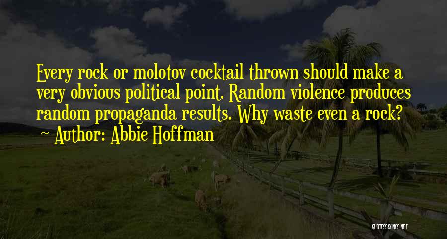 Abbie Hoffman Quotes: Every Rock Or Molotov Cocktail Thrown Should Make A Very Obvious Political Point. Random Violence Produces Random Propaganda Results. Why