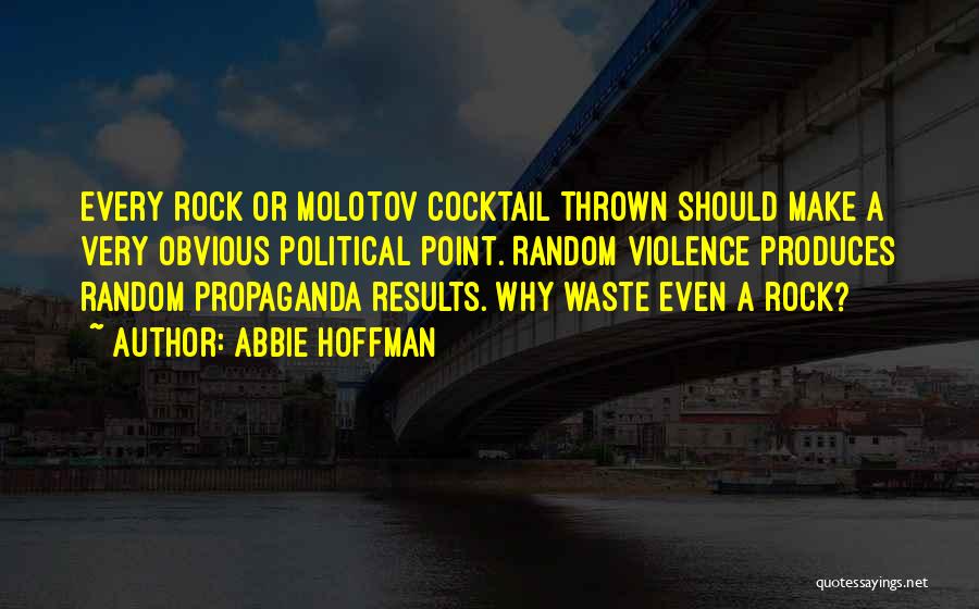 Abbie Hoffman Quotes: Every Rock Or Molotov Cocktail Thrown Should Make A Very Obvious Political Point. Random Violence Produces Random Propaganda Results. Why