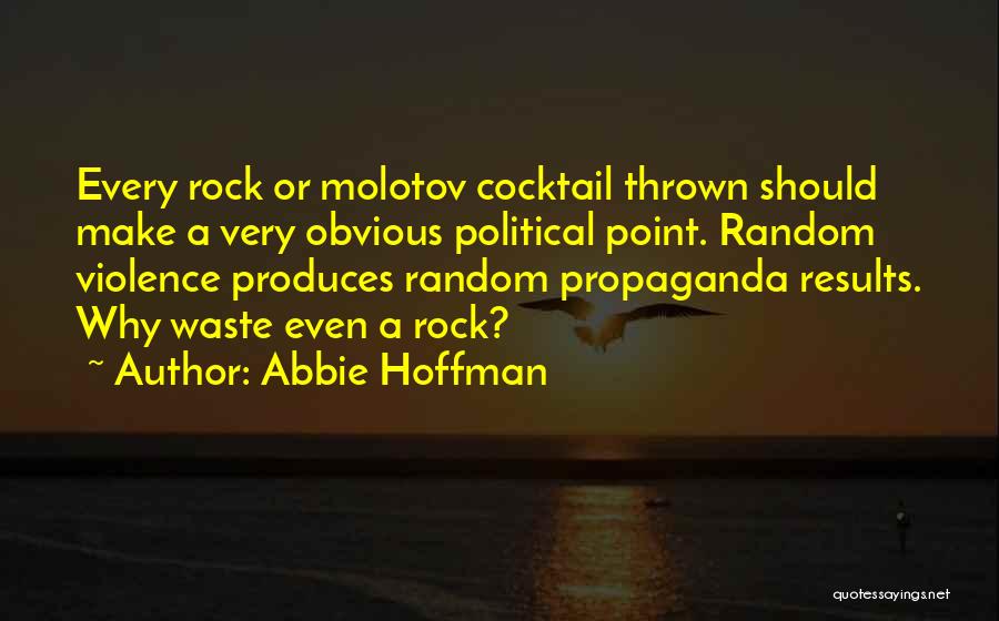 Abbie Hoffman Quotes: Every Rock Or Molotov Cocktail Thrown Should Make A Very Obvious Political Point. Random Violence Produces Random Propaganda Results. Why