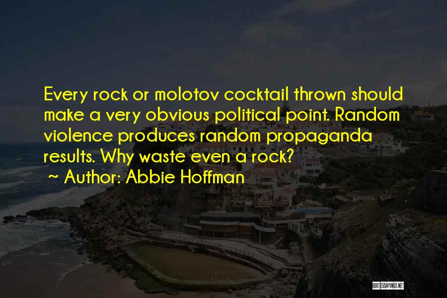 Abbie Hoffman Quotes: Every Rock Or Molotov Cocktail Thrown Should Make A Very Obvious Political Point. Random Violence Produces Random Propaganda Results. Why
