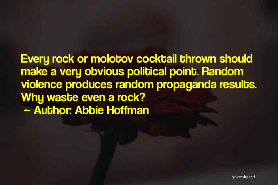 Abbie Hoffman Quotes: Every Rock Or Molotov Cocktail Thrown Should Make A Very Obvious Political Point. Random Violence Produces Random Propaganda Results. Why