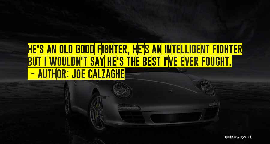 Joe Calzaghe Quotes: He's An Old Good Fighter, He's An Intelligent Fighter But I Wouldn't Say He's The Best I've Ever Fought.