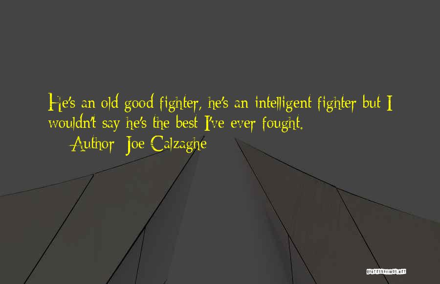 Joe Calzaghe Quotes: He's An Old Good Fighter, He's An Intelligent Fighter But I Wouldn't Say He's The Best I've Ever Fought.