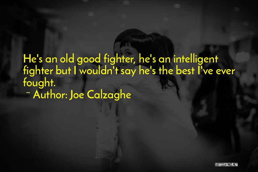 Joe Calzaghe Quotes: He's An Old Good Fighter, He's An Intelligent Fighter But I Wouldn't Say He's The Best I've Ever Fought.